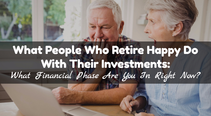 WHAT PEOPLE WHO RETIRE HAPPY DO WITH THEIR INVESTMENTS: What Financial Phase Are You In Right Now?
