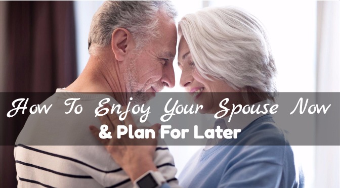 How To Enjoy Your Spouse Now & Plan For Later
