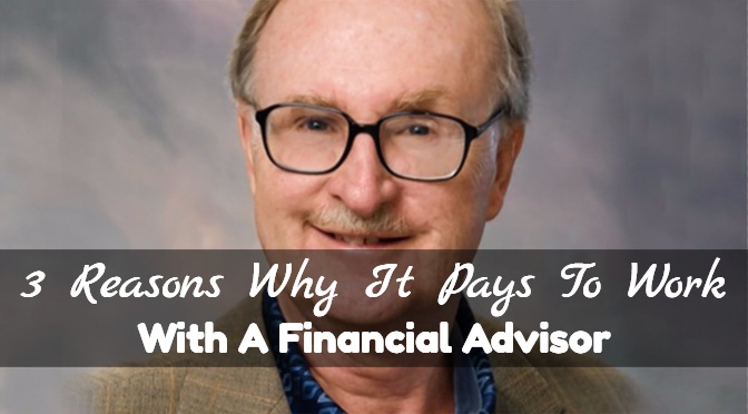 3 Reasons Why It Pays To Work With A Financial Advisor