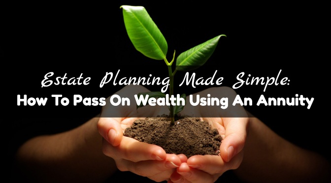 Estate Planning Made Simple: How To Pass On Wealth Using An Annuity