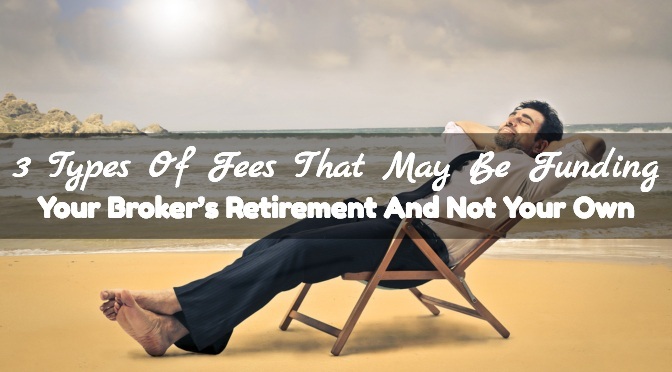 3 Types Of Fees That May Be Funding Your Broker’s Retirement And Not Your Own